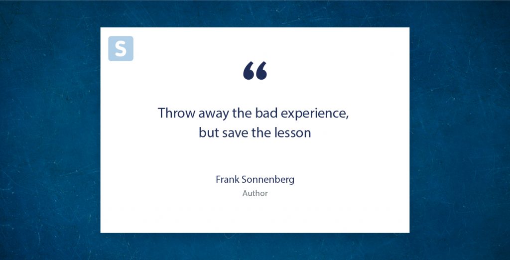 "Throw away the bad experience, but save the lesson" Frank Sonnenberg